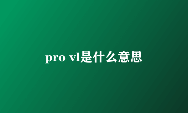 pro vl是什么意思