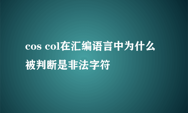 cos col在汇编语言中为什么被判断是非法字符