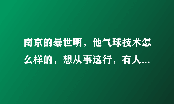 南京的暴世明，他气球技术怎么样的，想从事这行，有人推荐过他。不过那是他学生，所以想问问其他人。