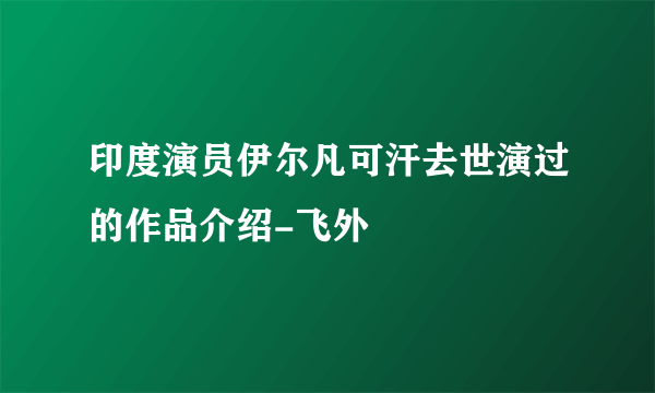 印度演员伊尔凡可汗去世演过的作品介绍-飞外