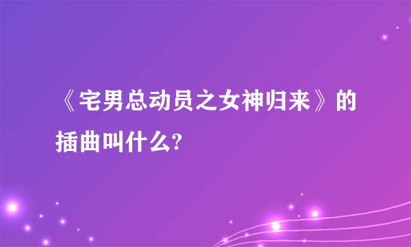 《宅男总动员之女神归来》的插曲叫什么?