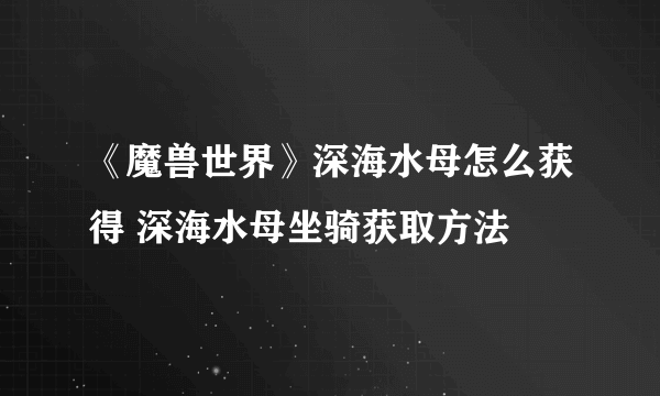 《魔兽世界》深海水母怎么获得 深海水母坐骑获取方法