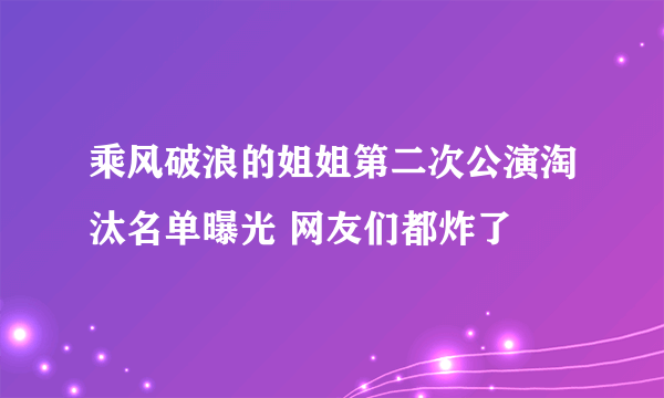 乘风破浪的姐姐第二次公演淘汰名单曝光 网友们都炸了