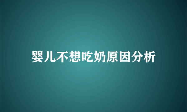 婴儿不想吃奶原因分析