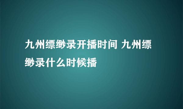 九州缥缈录开播时间 九州缥缈录什么时候播