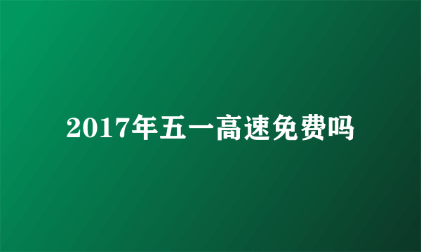 2017年五一高速免费吗