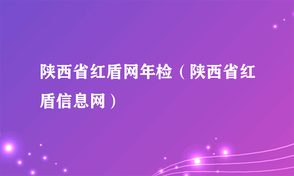 陕西省红盾网年检（陕西省红盾信息网）