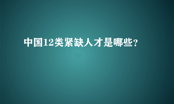 中国12类紧缺人才是哪些？