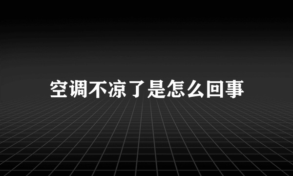 空调不凉了是怎么回事