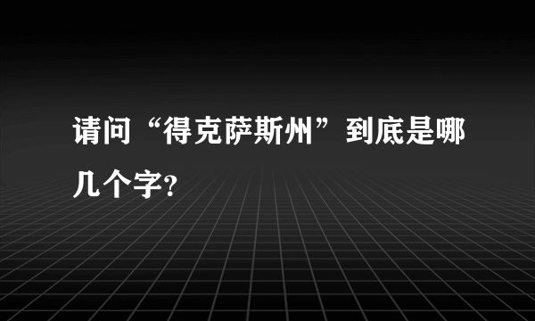 请问“得克萨斯州”到底是哪几个字？