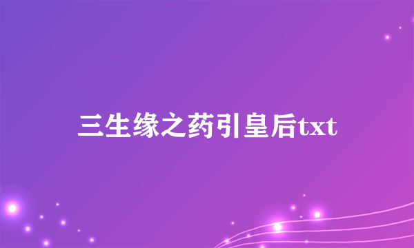 三生缘之药引皇后txt