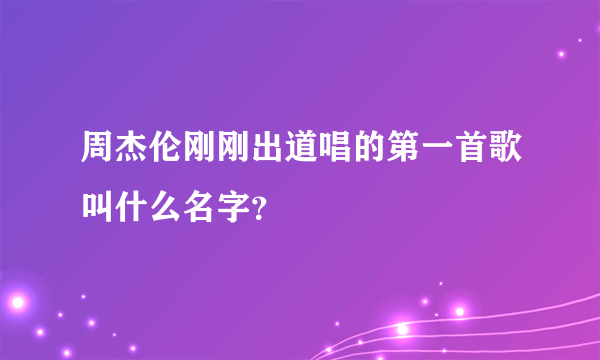 周杰伦刚刚出道唱的第一首歌叫什么名字？