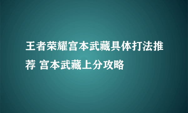 王者荣耀宫本武藏具体打法推荐 宫本武藏上分攻略