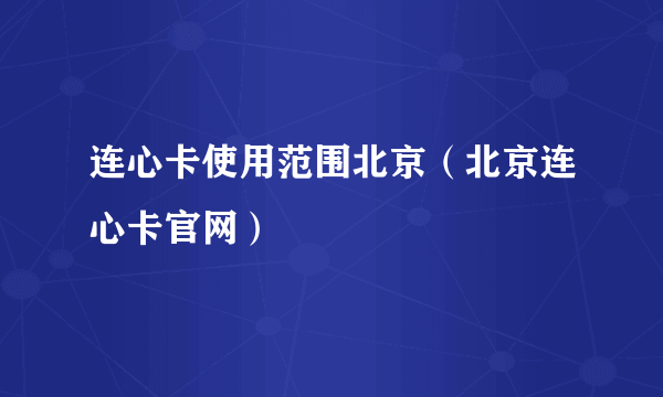 连心卡使用范围北京（北京连心卡官网）