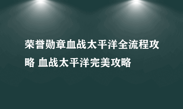 荣誉勋章血战太平洋全流程攻略 血战太平洋完美攻略