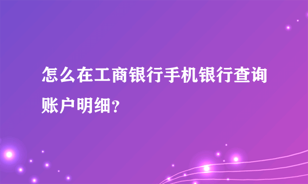 怎么在工商银行手机银行查询账户明细？