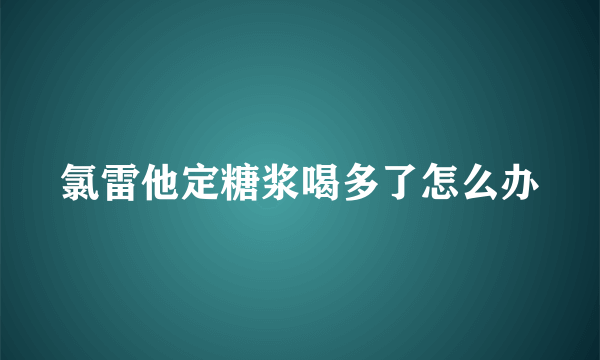 氯雷他定糖浆喝多了怎么办