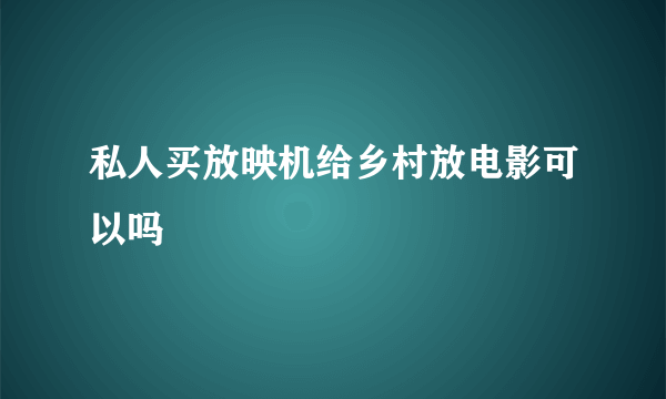 私人买放映机给乡村放电影可以吗