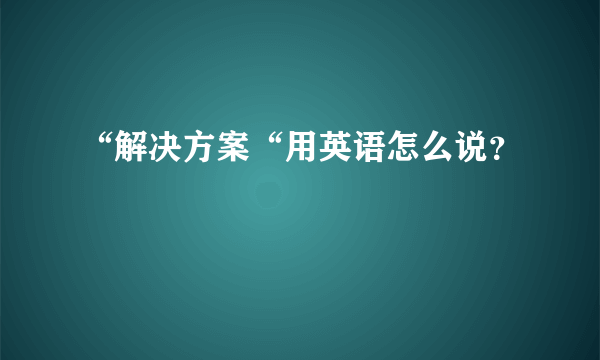 “解决方案“用英语怎么说？