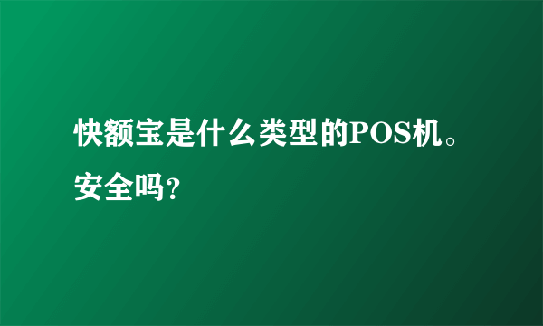 快额宝是什么类型的POS机。安全吗？