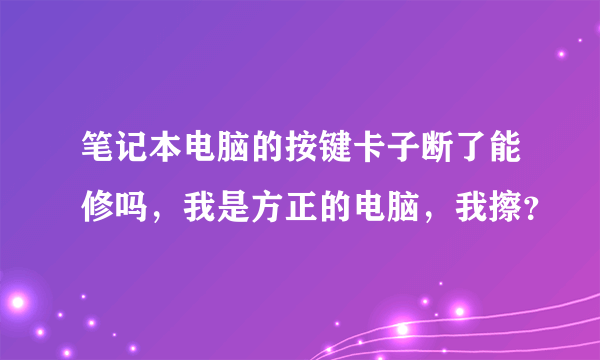 笔记本电脑的按键卡子断了能修吗，我是方正的电脑，我擦？