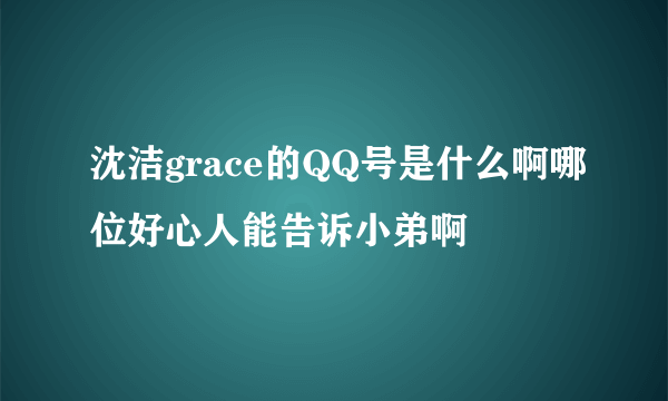 沈洁grace的QQ号是什么啊哪位好心人能告诉小弟啊