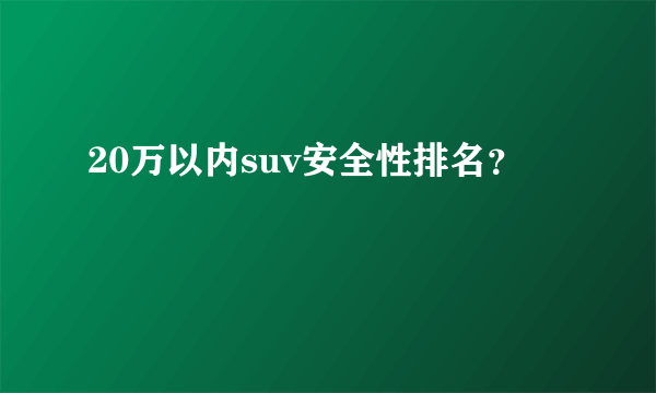 20万以内suv安全性排名？