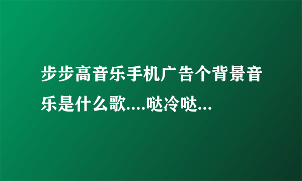 步步高音乐手机广告个背景音乐是什么歌....哒冷哒冷哒冷哒冷哒冷哒冷