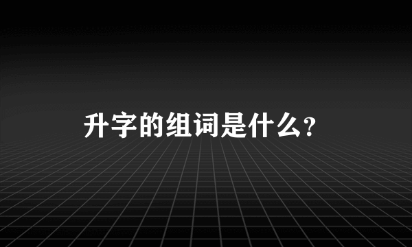 升字的组词是什么？