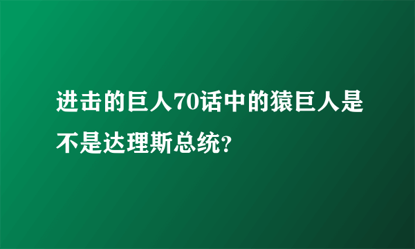 进击的巨人70话中的猿巨人是不是达理斯总统？