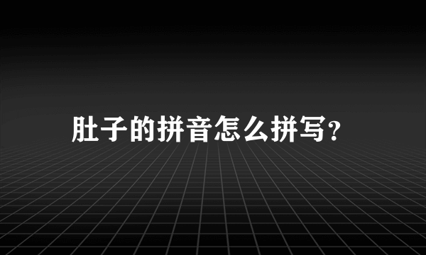 肚子的拼音怎么拼写？