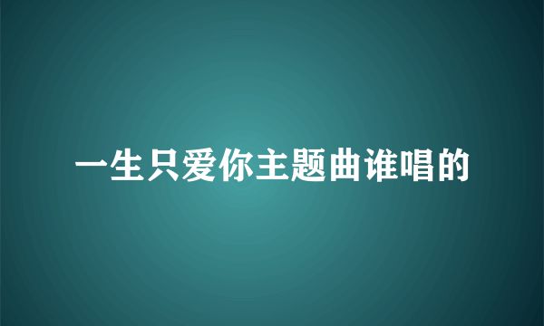 一生只爱你主题曲谁唱的