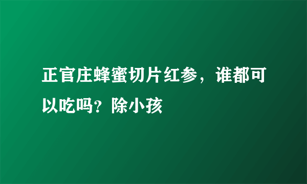 正官庄蜂蜜切片红参，谁都可以吃吗？除小孩