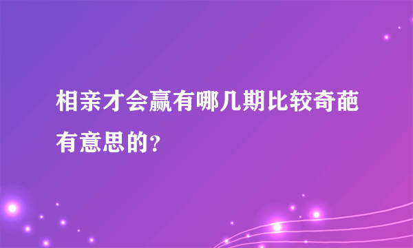 相亲才会赢有哪几期比较奇葩有意思的？