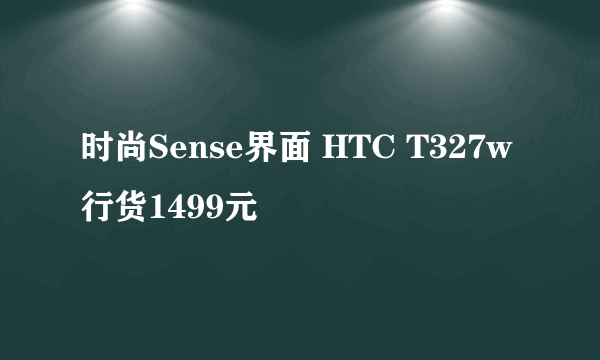 时尚Sense界面 HTC T327w行货1499元