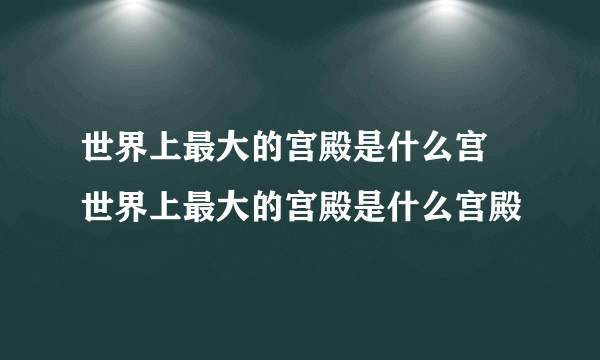 世界上最大的宫殿是什么宫 世界上最大的宫殿是什么宫殿