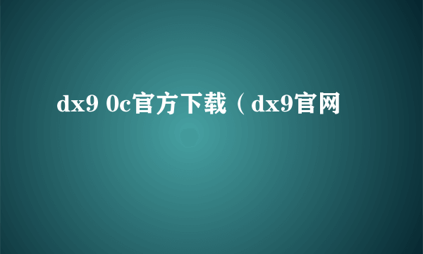 dx9 0c官方下载（dx9官网