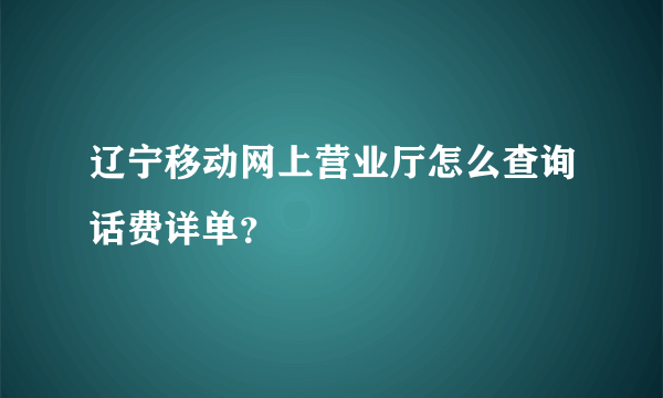 辽宁移动网上营业厅怎么查询话费详单？