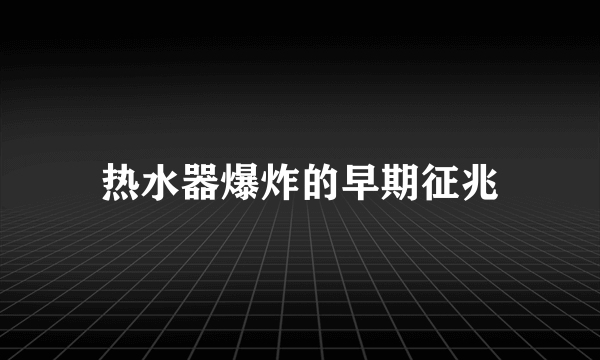 热水器爆炸的早期征兆