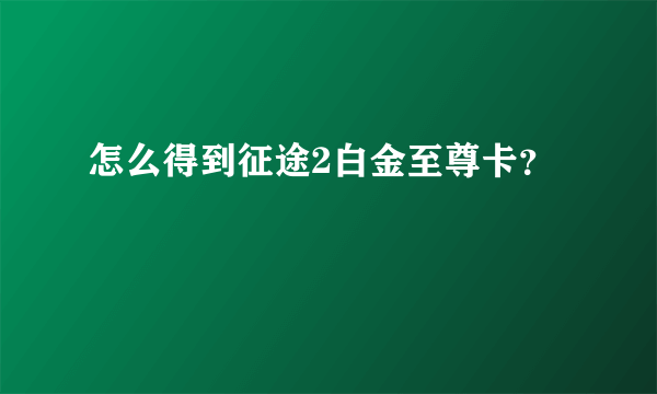 怎么得到征途2白金至尊卡？