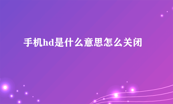 手机hd是什么意思怎么关闭