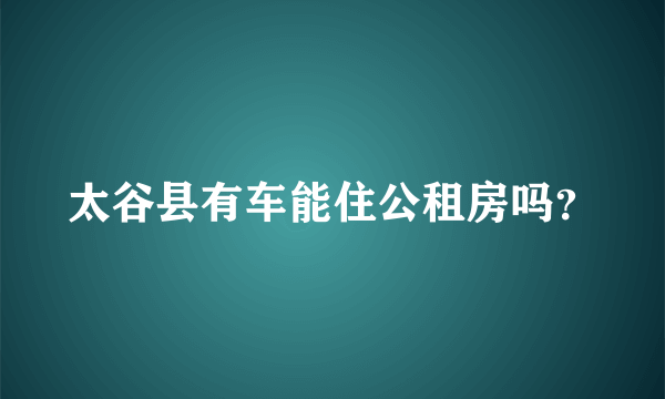 太谷县有车能住公租房吗？