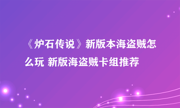 《炉石传说》新版本海盗贼怎么玩 新版海盗贼卡组推荐