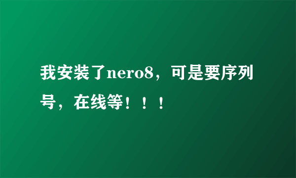 我安装了nero8，可是要序列号，在线等！！！