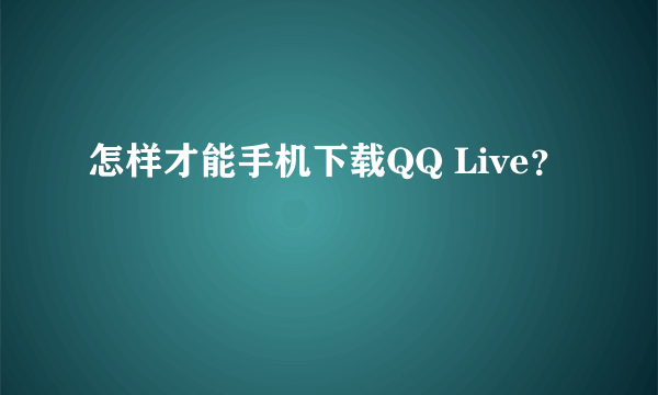 怎样才能手机下载QQ Live？