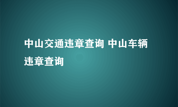 中山交通违章查询 中山车辆违章查询