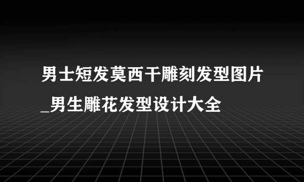 男士短发莫西干雕刻发型图片_男生雕花发型设计大全