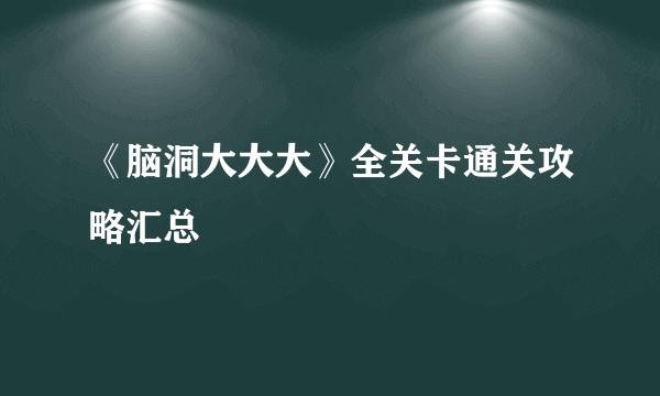 《脑洞大大大》全关卡通关攻略汇总