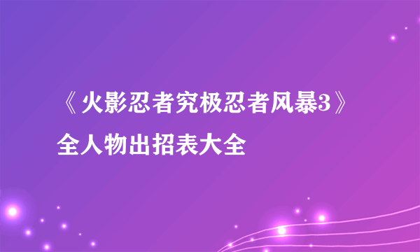 《火影忍者究极忍者风暴3》全人物出招表大全