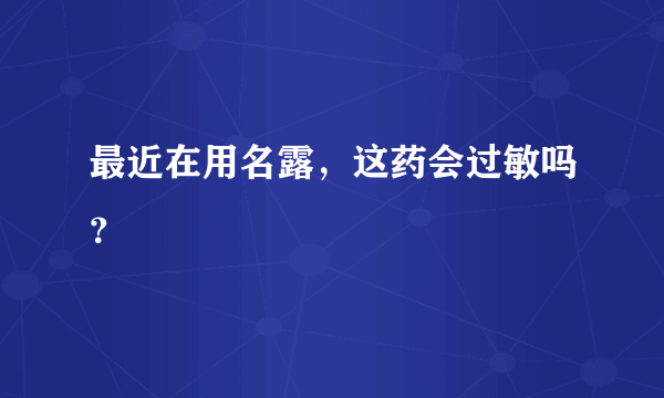 最近在用名露，这药会过敏吗？